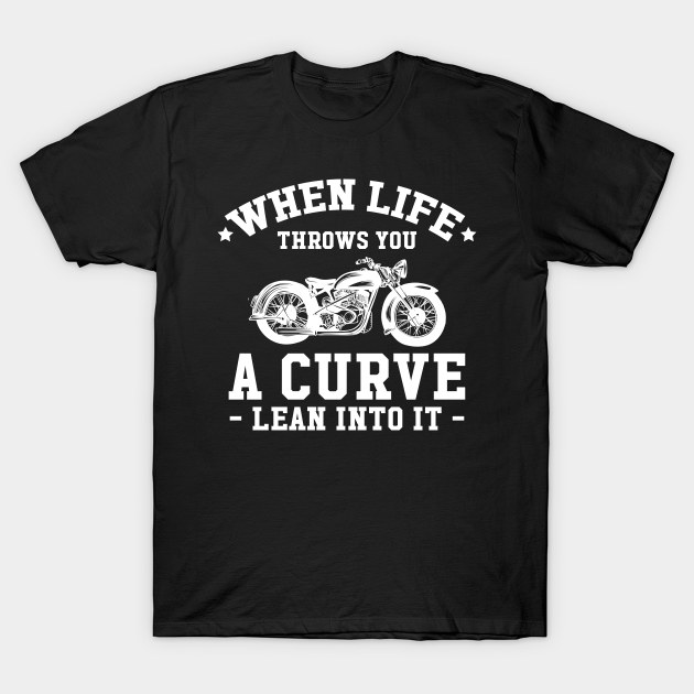 When life throws you a curve lean into it Motorcycle TShirt